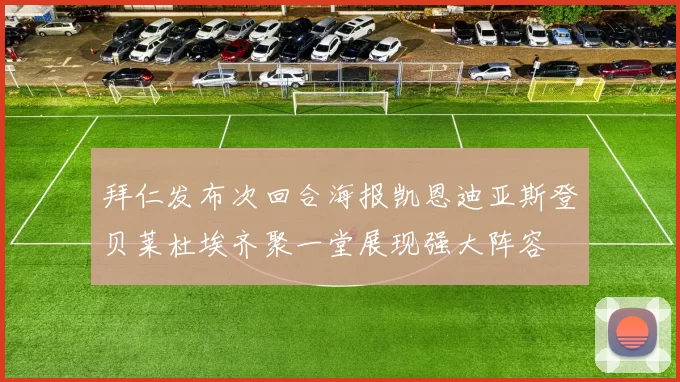 拜仁发布次回合海报凯恩迪亚斯登贝莱杜埃齐聚一堂展现强大阵容
