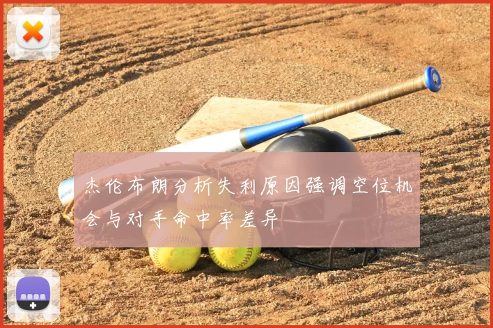 杰伦布朗分析失利原因强调空位机会与对手命中率差异