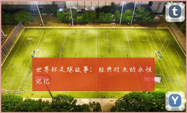 世界杯足球故事:经典对决的永恒记忆