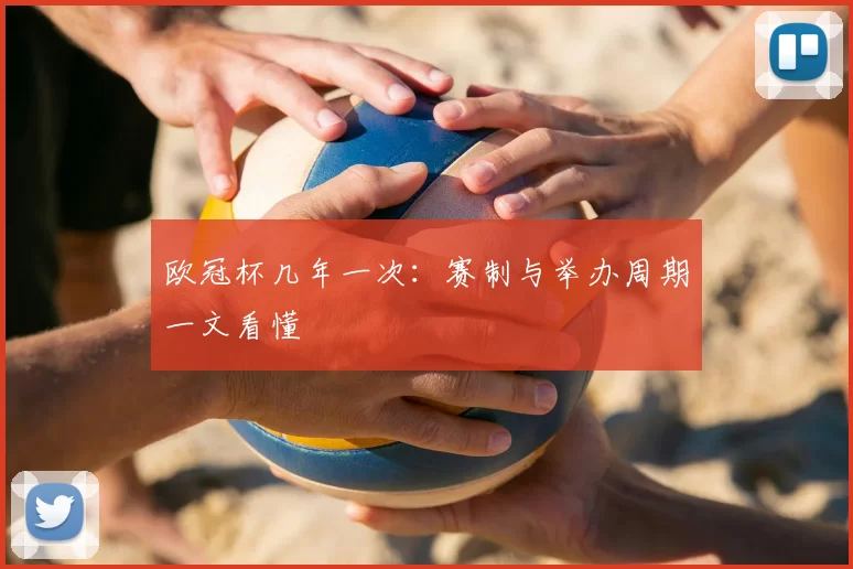 欧冠杯几年一次:赛制与举办周期一文看懂