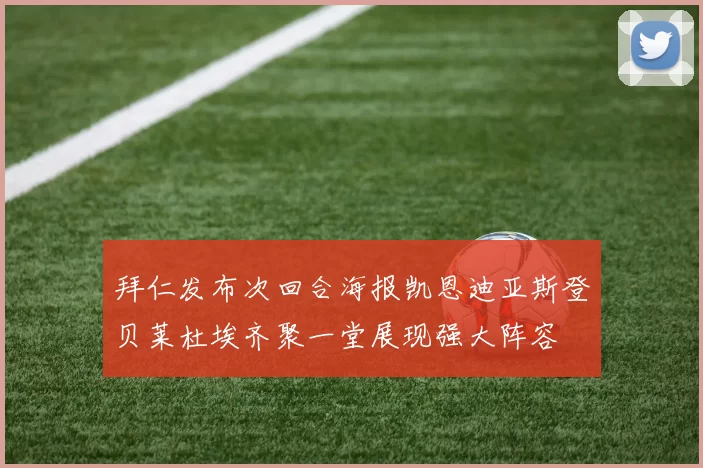 拜仁发布次回合海报凯恩迪亚斯登贝莱杜埃齐聚一堂展现强大阵容