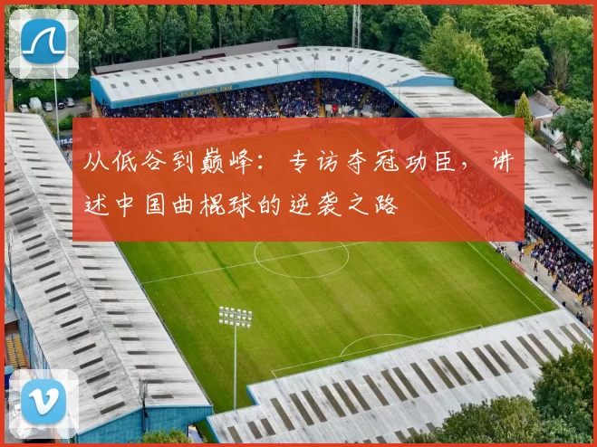 从低谷到巅峰：专访夺冠功臣，讲述中国曲棍球的逆袭之路