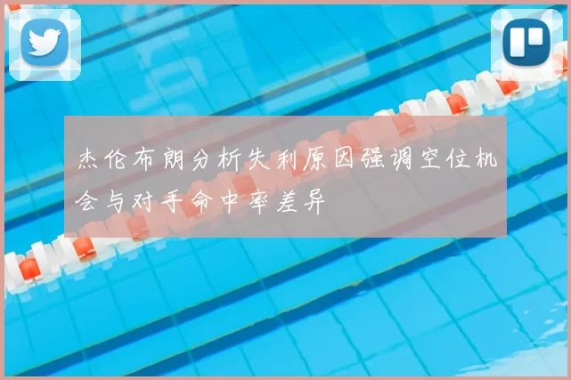 杰伦布朗分析失利原因强调空位机会与对手命中率差异