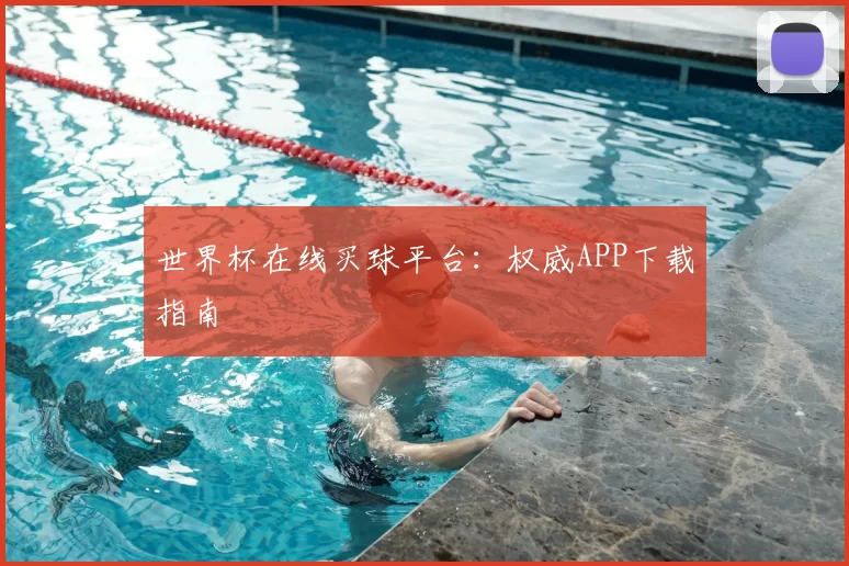 世界杯在线买球平台：权威APP下载指南