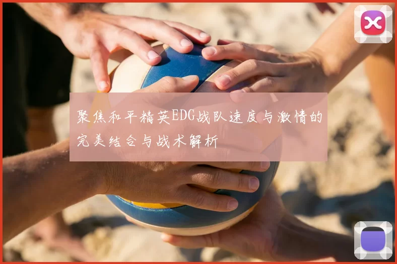 聚焦和平精英EDG战队速度与激情的完美结合与战术解析