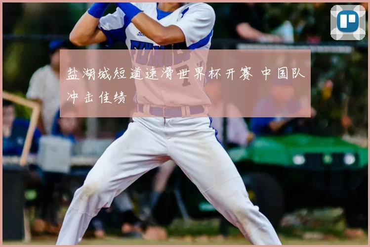 盐湖城短道速滑世界杯开赛 中国队冲击佳绩