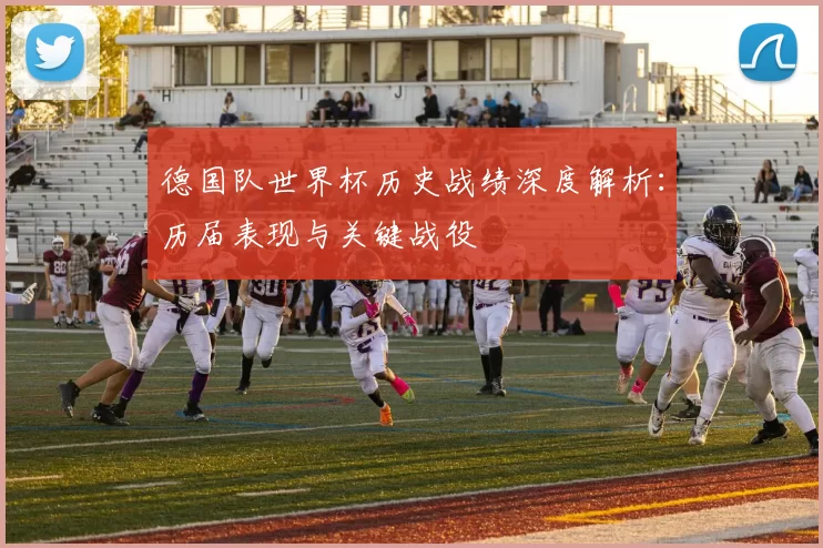 德国队世界杯历史战绩深度解析：历届表现与关键战役