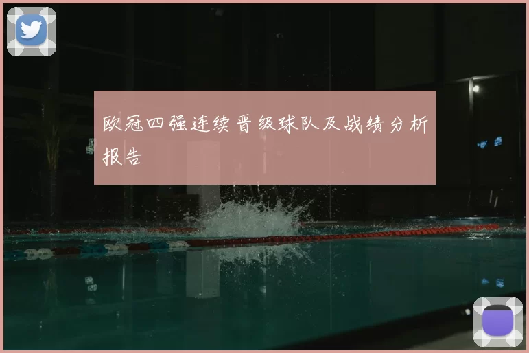 欧冠四强连续晋级球队及战绩分析报告