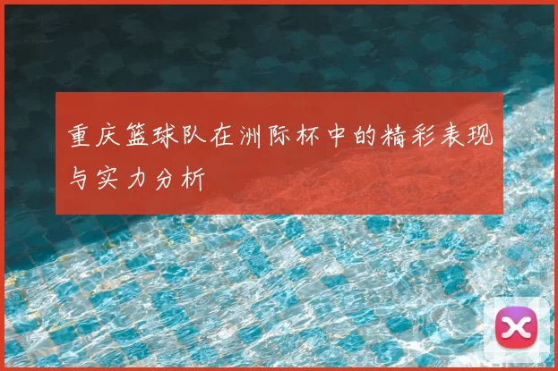 重庆篮球队在洲际杯中的精彩表现与实力分析