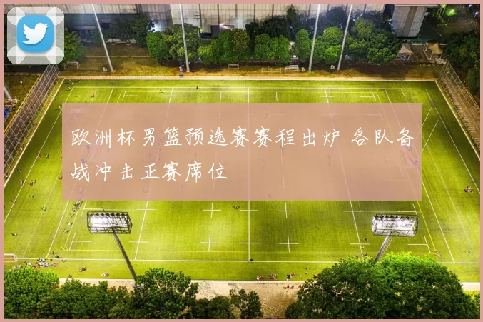 欧洲杯男篮预选赛赛程出炉 各队备战冲击正赛席位