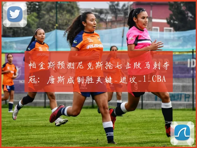 帕金斯预测尼克斯抢七击败马刺夺冠:唐斯成制胜关键_进攻_1_CBA