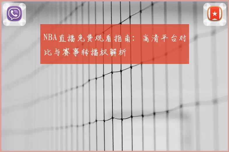 NBA直播免费观看指南：高清平台对比与赛事转播权解析