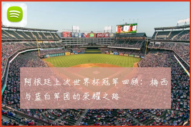 阿根廷上次世界杯冠军回顾:梅西与蓝白军团的荣耀之路