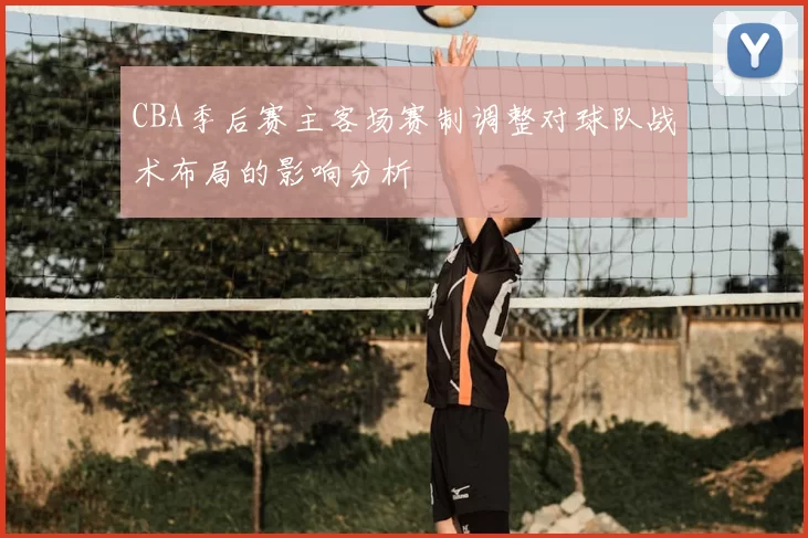 CBA季后赛主客场赛制调整对球队战术布局的影响分析