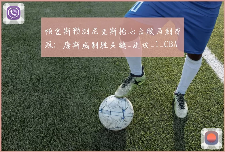 帕金斯预测尼克斯抢七击败马刺夺冠：唐斯成制胜关键_进攻_1_CBA