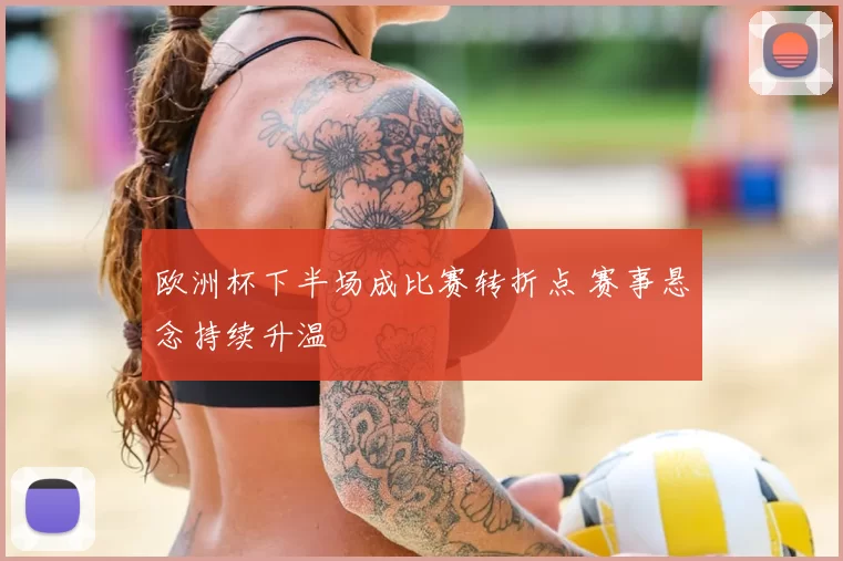 欧洲杯下半场成比赛转折点 赛事悬念持续升温