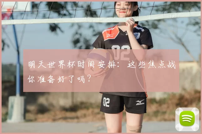 明天世界杯时间安排:这些焦点战你准备好了吗?