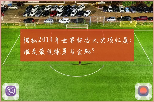 揭秘2014年世界杯各大奖项归属：谁是最佳球员与金靴？