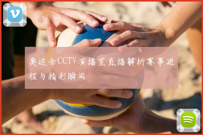 奥运会CCTV演播室直播解析赛事进程与精彩瞬间