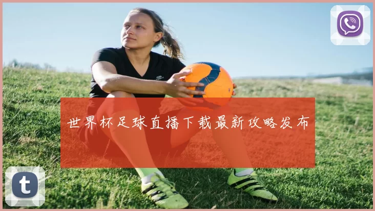 世界杯足球直播下载最新攻略发布