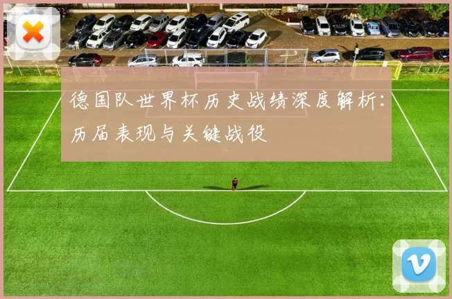 德国队世界杯历史战绩深度解析：历届表现与关键战役