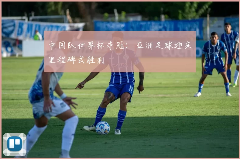 中国队世界杯夺冠:亚洲足球迎来里程碑式胜利