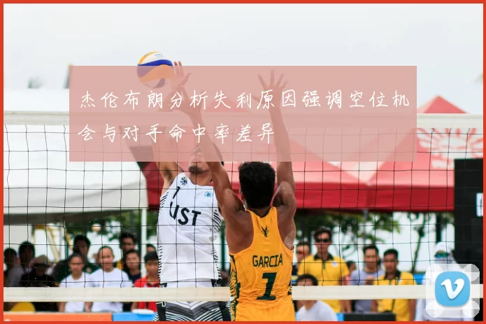 杰伦布朗分析失利原因强调空位机会与对手命中率差异