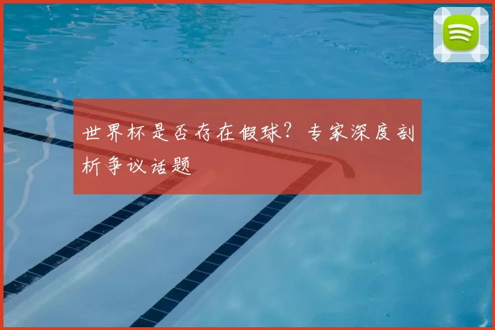世界杯是否存在假球？专家深度剖析争议话题
