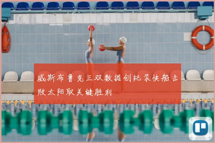 威斯布鲁克三双数据创纪录快船击败太阳取关键胜利