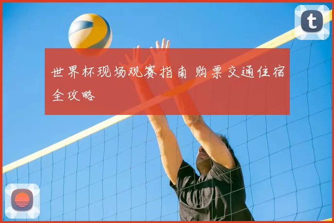 世界杯现场观赛指南 购票交通住宿全攻略