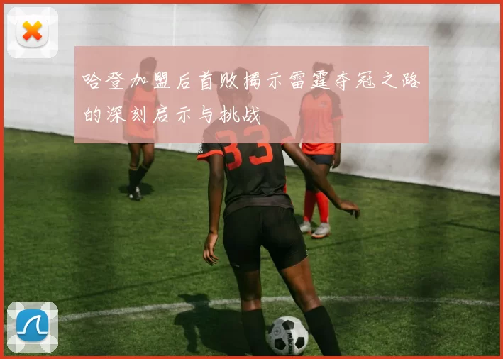 哈登加盟后首败揭示雷霆夺冠之路的深刻启示与挑战
