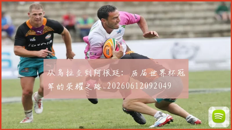 从乌拉圭到阿根廷:历届世界杯冠军的荣耀之路_20260612092049