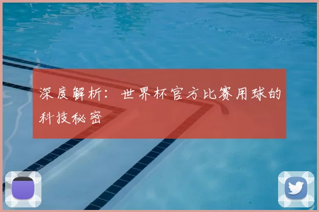 深度解析:世界杯官方比赛用球的科技秘密