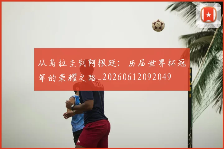 从乌拉圭到阿根廷：历届世界杯冠军的荣耀之路_20260612092049