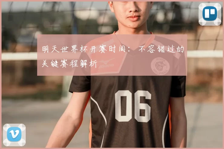 明天世界杯开赛时间:不容错过的关键赛程解析