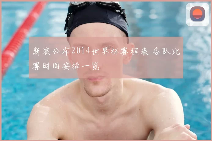 新浪公布2014世界杯赛程表 各队比赛时间安排一览