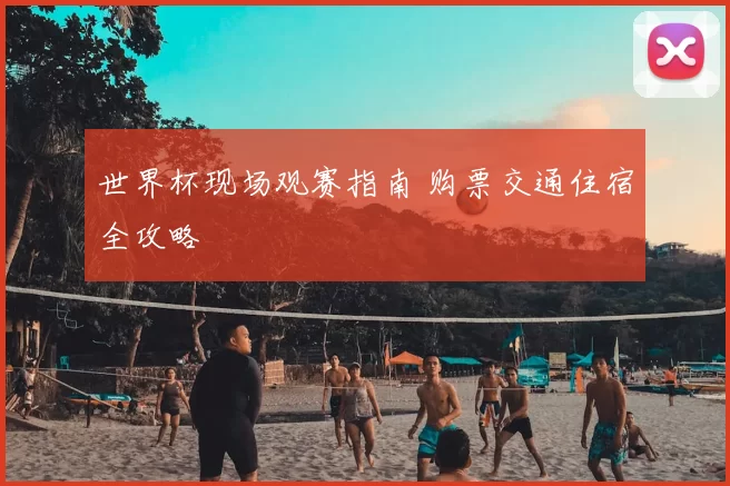 世界杯现场观赛指南 购票交通住宿全攻略
