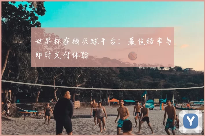 世界杯在线买球平台:最佳赔率与即时支付体验