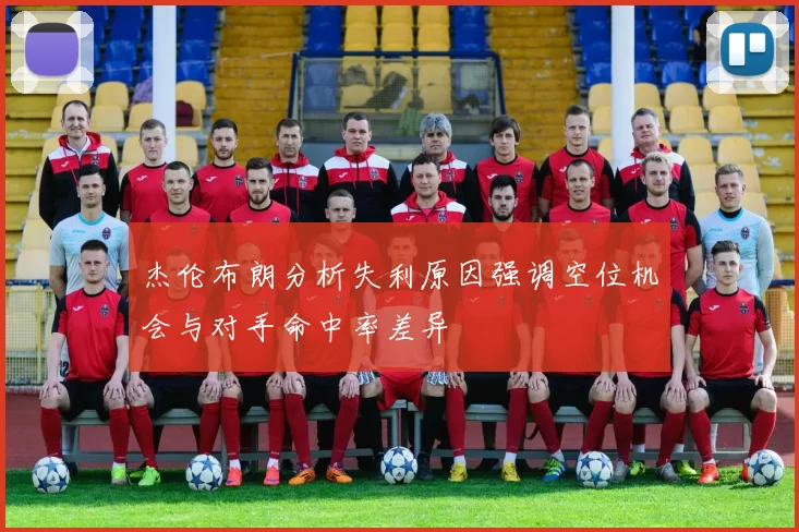 杰伦布朗分析失利原因强调空位机会与对手命中率差异