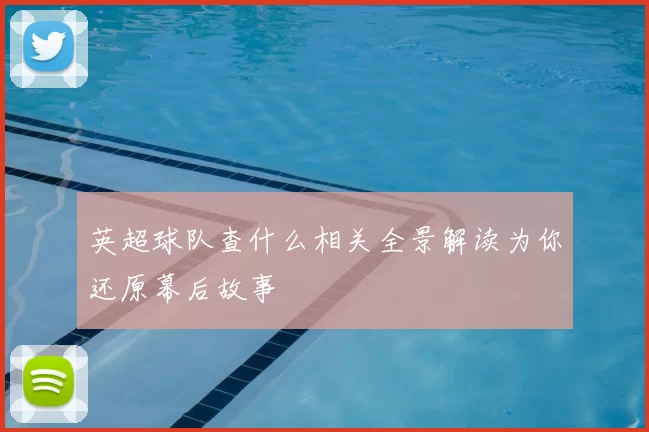 英超球队查什么相关全景解读为你还原幕后故事