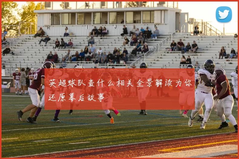英超球队查什么相关全景解读为你还原幕后故事
