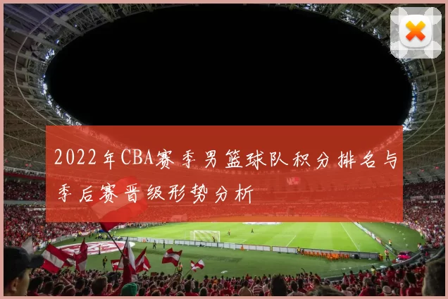2022年CBA赛季男篮球队积分排名与季后赛晋级形势分析