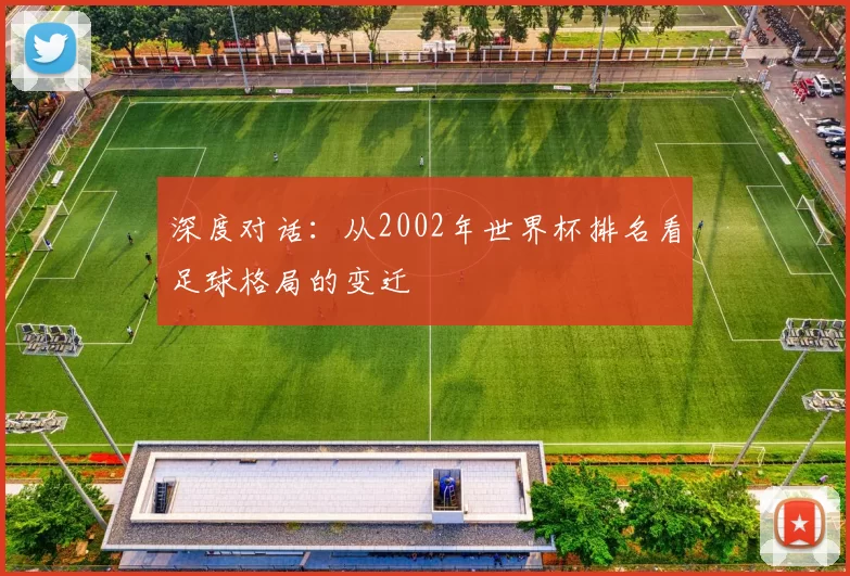 深度对话:从2002年世界杯排名看足球格局的变迁