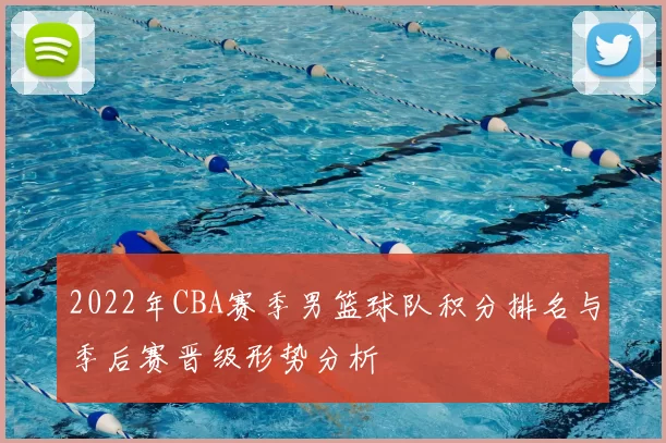 2022年CBA赛季男篮球队积分排名与季后赛晋级形势分析