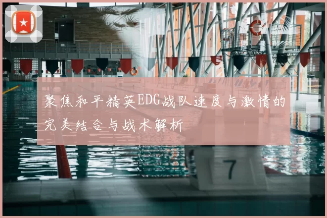 聚焦和平精英EDG战队速度与激情的完美结合与战术解析