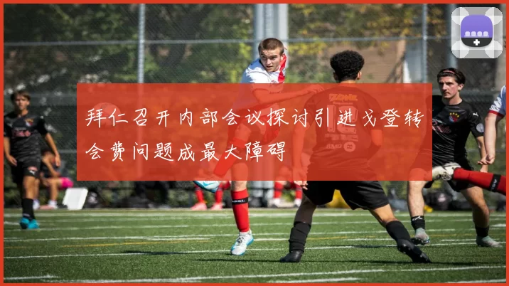 拜仁召开内部会议探讨引进戈登转会费问题成最大障碍