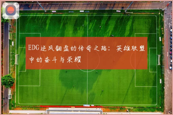 EDG逆风翻盘的传奇之路:英雄联盟中的奋斗与荣耀