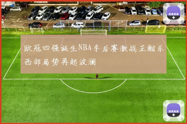 欧冠四强诞生NBA季后赛激战正酣东西部局势再起波澜