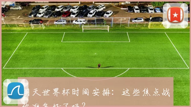 明天世界杯时间安排:这些焦点战你准备好了吗?