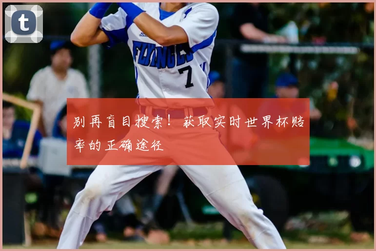 别再盲目搜索!获取实时世界杯赔率的正确途径